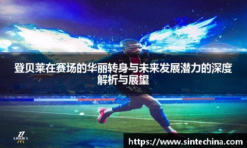登贝莱在赛场的华丽转身与未来发展潜力的深度解析与展望