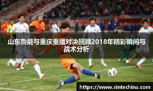 山东鲁能与重庆重播对决回顾2018年精彩瞬间与战术分析