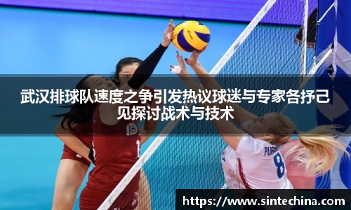 武汉排球队速度之争引发热议球迷与专家各抒己见探讨战术与技术