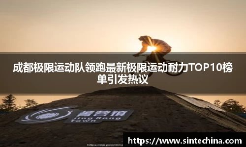 成都极限运动队领跑最新极限运动耐力TOP10榜单引发热议