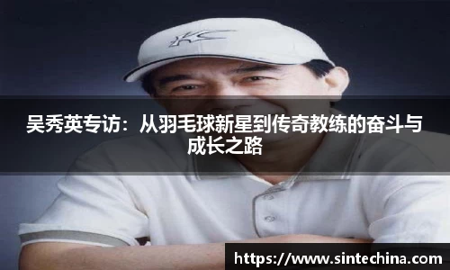 吴秀英专访：从羽毛球新星到传奇教练的奋斗与成长之路