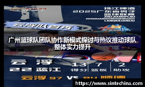 广州篮球队团队协作新模式探讨与热议推动球队整体实力提升