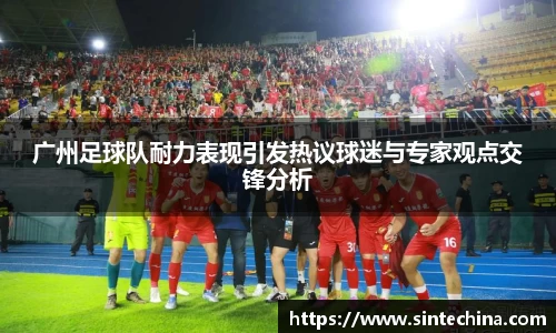 广州足球队耐力表现引发热议球迷与专家观点交锋分析